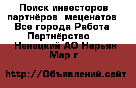 Поиск инвесторов, партнёров, меценатов - Все города Работа » Партнёрство   . Ненецкий АО,Нарьян-Мар г.
